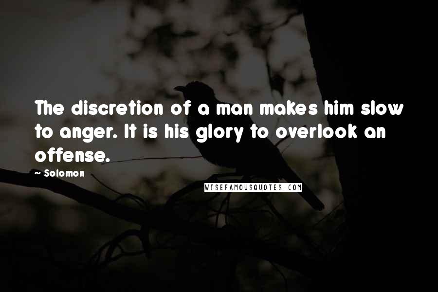 Solomon quotes: The discretion of a man makes him slow to anger. It is his glory to overlook an offense.