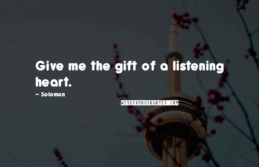 Solomon quotes: Give me the gift of a listening heart.
