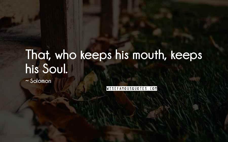 Solomon quotes: That, who keeps his mouth, keeps his Soul.