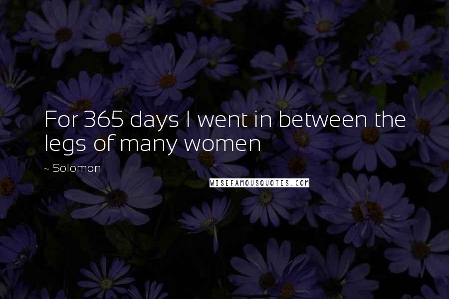 Solomon quotes: For 365 days I went in between the legs of many women