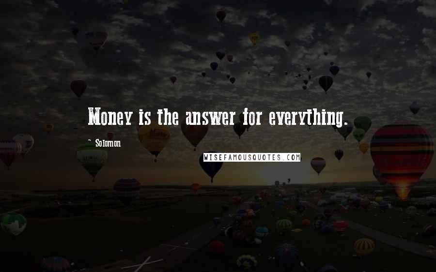 Solomon quotes: Money is the answer for everything.