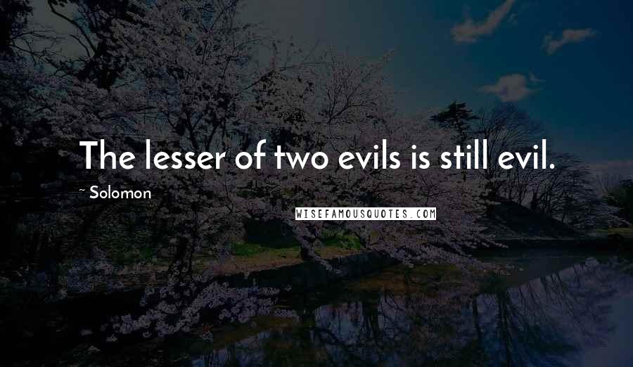 Solomon quotes: The lesser of two evils is still evil.