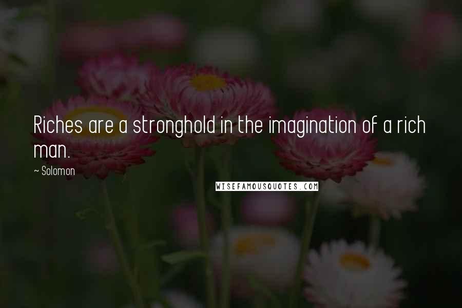 Solomon quotes: Riches are a stronghold in the imagination of a rich man.