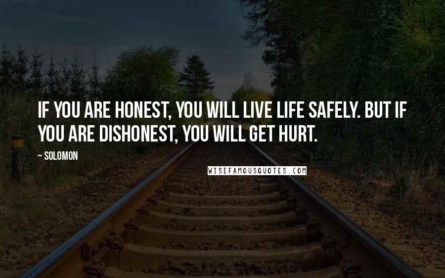 Solomon quotes: If you are honest, you will live life safely. But if you are dishonest, you will get hurt.