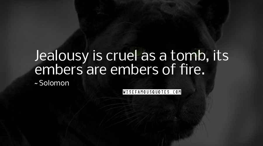 Solomon quotes: Jealousy is cruel as a tomb, its embers are embers of fire.