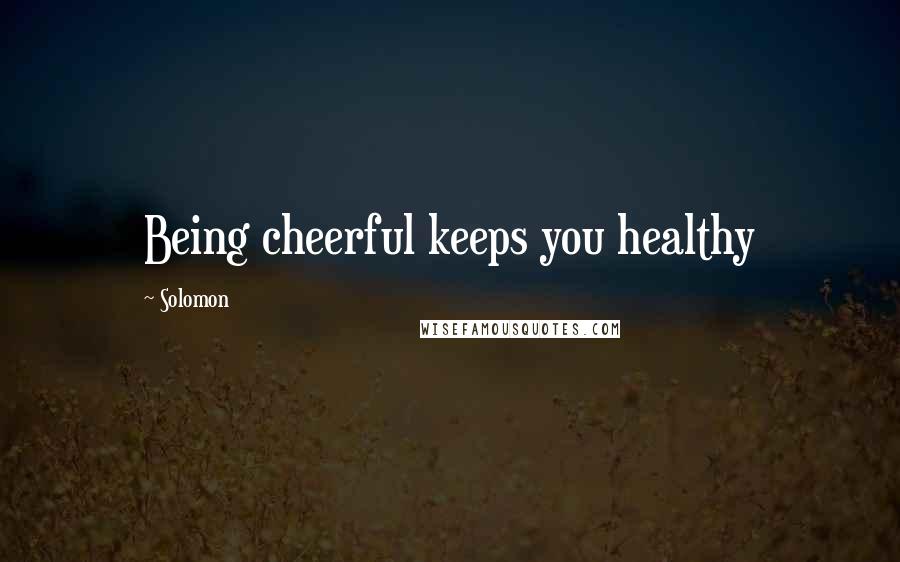 Solomon quotes: Being cheerful keeps you healthy