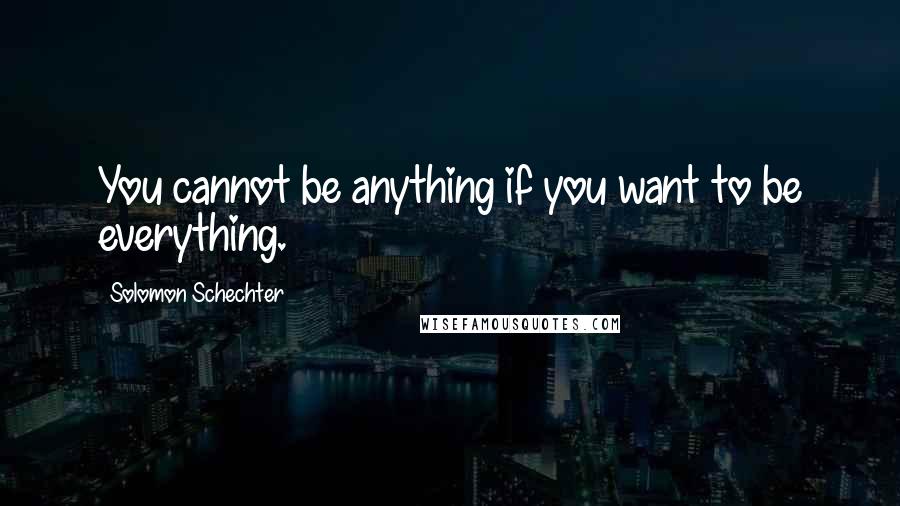Solomon Schechter quotes: You cannot be anything if you want to be everything.