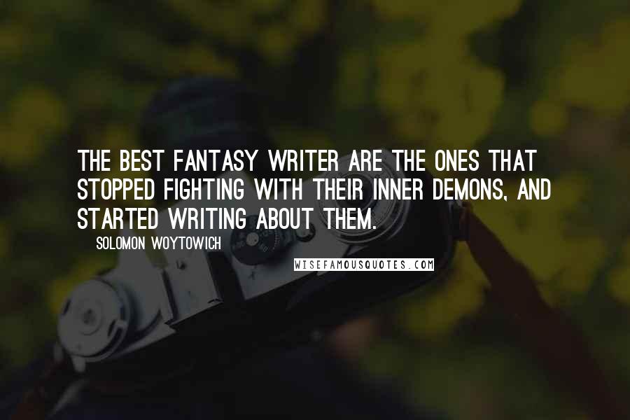 Solomon Woytowich quotes: The best fantasy writer are the ones that stopped fighting with their inner demons, and started writing about them.