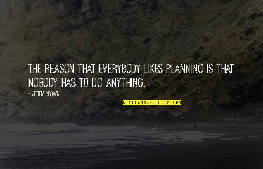 Solomonic Wisdom Quotes By Jerry Brown: The reason that everybody likes planning is that