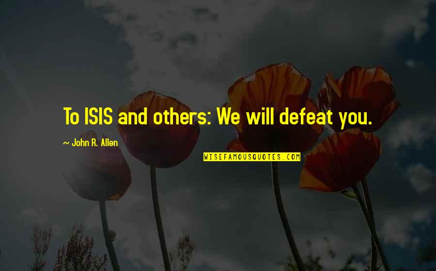 Solomonic Wisdom Quotes By John R. Allen: To ISIS and others: We will defeat you. Solomonic Wisdom Quotes By John R. Allen: To ISIS and others: We will defeat you.