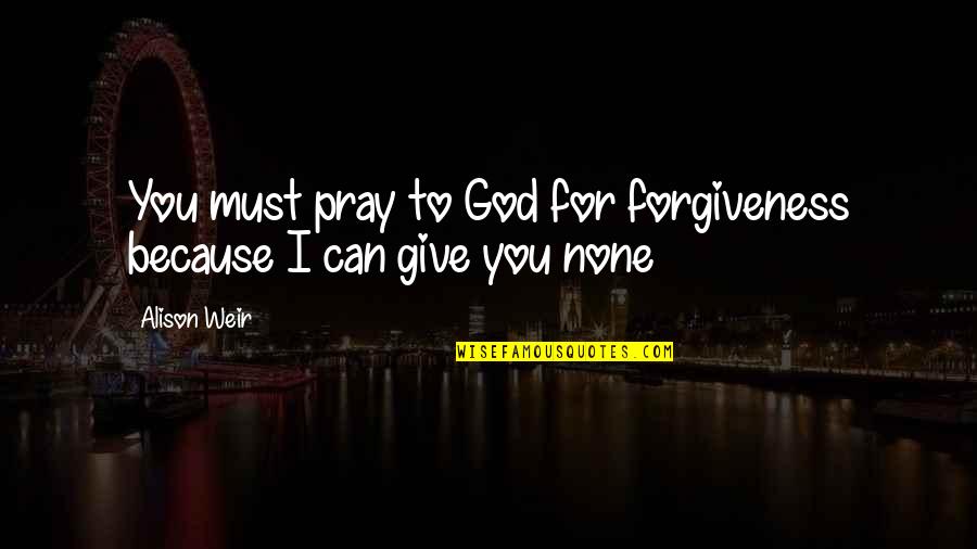 Solomonoff Architects Quotes By Alison Weir: You must pray to God for forgiveness because