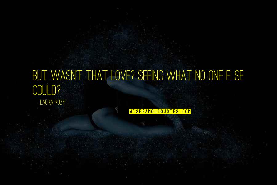 Solomonov Hram Quotes By Laura Ruby: But wasn't that love? Seeing what no one Solomonov Hram Quotes By Laura Ruby: But wasn't that love? Seeing what no one