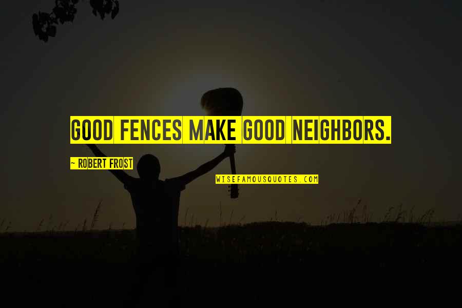 Solomonov Hram Quotes By Robert Frost: Good fences make good neighbors. Solomonov Hram Quotes By Robert Frost: Good fences make good neighbors.