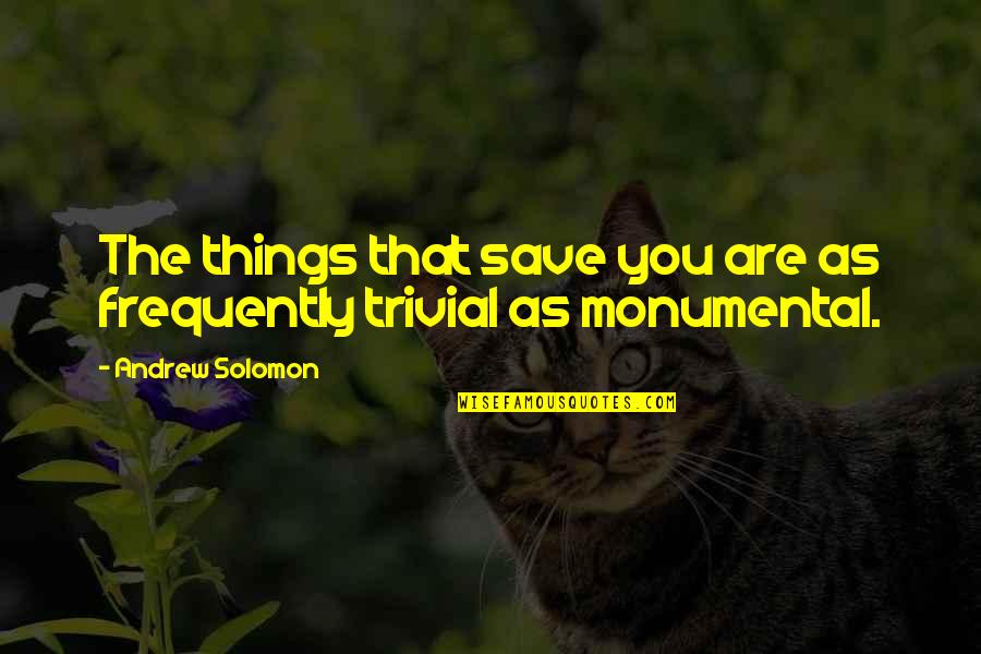 Solomon's Quotes By Andrew Solomon: The things that save you are as frequently Solomon's Quotes By Andrew Solomon: The things that save you are as frequently