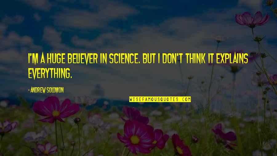 Solomon'sexcess Quotes By Andrew Solomon: I'm a huge believer in science. But I