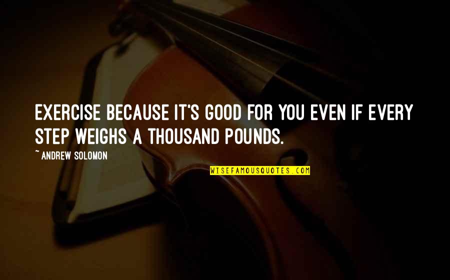 Solomon'sexcess Quotes By Andrew Solomon: Exercise because it's good for you even if
