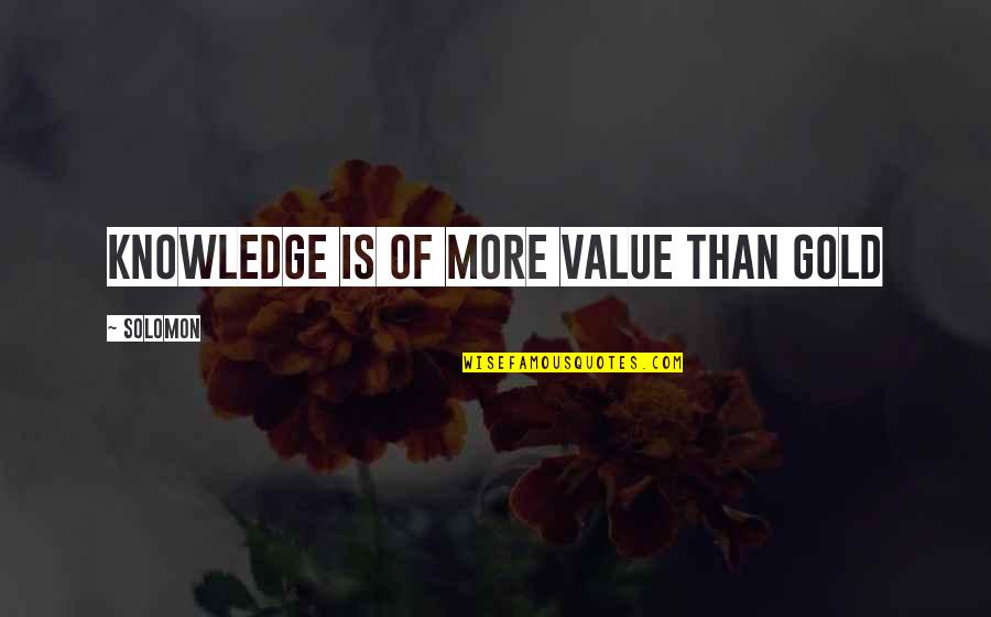 Solomon'sexcess Quotes By Solomon: Knowledge is of more value than gold Solomon'sexcess Quotes By Solomon: Knowledge is of more value than gold