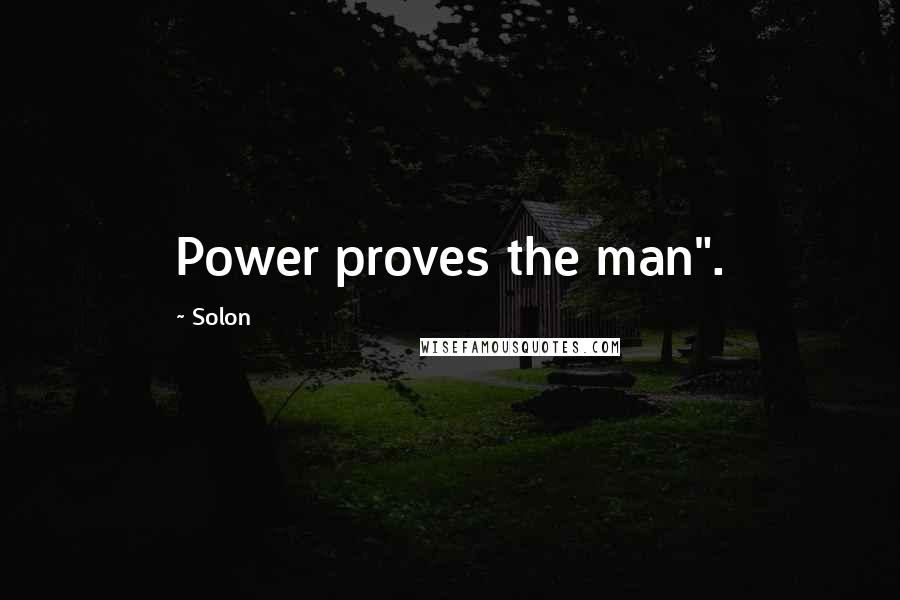 Solon quotes: Power proves the man".