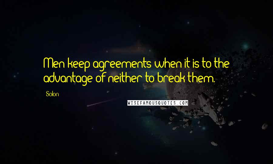 Solon quotes: Men keep agreements when it is to the advantage of neither to break them.