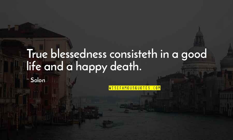 Solon Quotes By Solon: True blessedness consisteth in a good life and