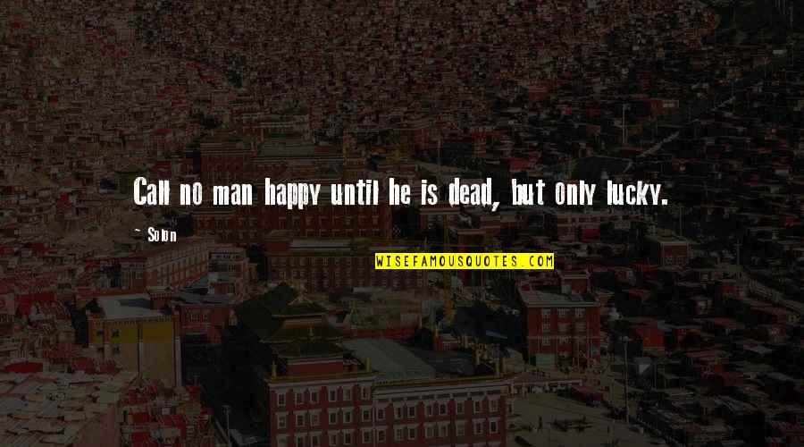 Solon Quotes By Solon: Call no man happy until he is dead,