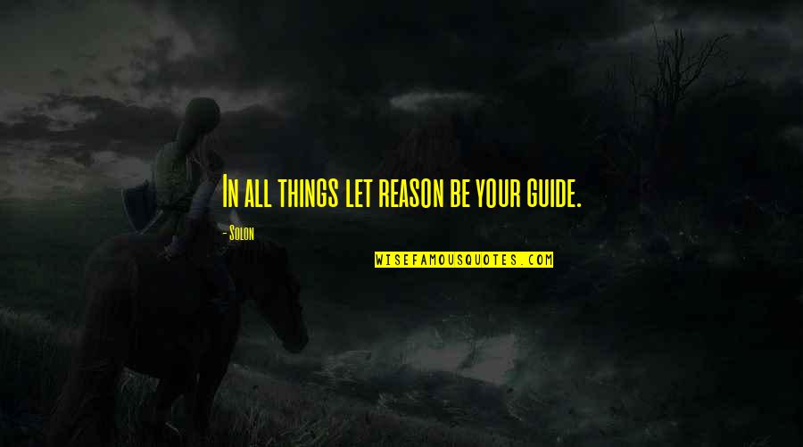 Solon Quotes By Solon: In all things let reason be your guide.