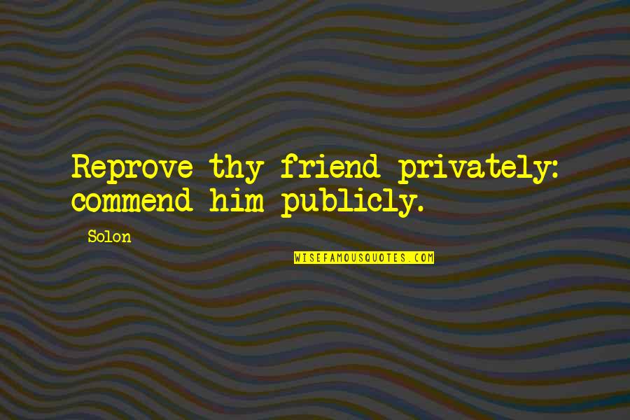 Solon Quotes By Solon: Reprove thy friend privately: commend him publicly.