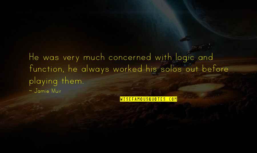 Solos Quotes By Jamie Muir: He was very much concerned with logic and Solos Quotes By Jamie Muir: He was very much concerned with logic and