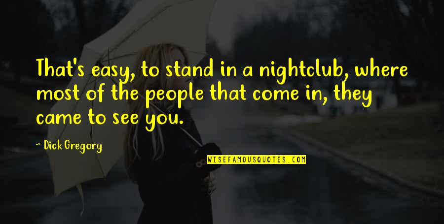 Solovyeva Quotes By Dick Gregory: That's easy, to stand in a nightclub, where Solovyeva Quotes By Dick Gregory: That's easy, to stand in a nightclub, where
