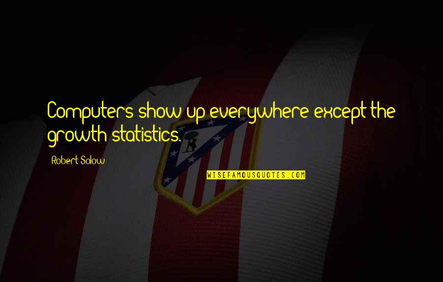 Solow Quotes By Robert Solow: Computers show up everywhere except the growth statistics. Solow Quotes By Robert Solow: Computers show up everywhere except the growth statistics.