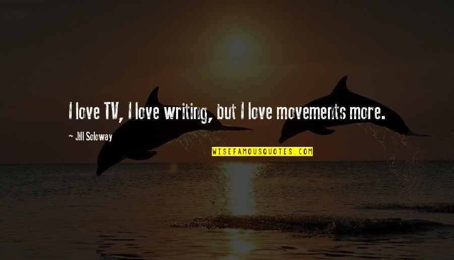 Soloway's Quotes By Jill Soloway: I love TV, I love writing, but I Soloway's Quotes By Jill Soloway: I love TV, I love writing, but I