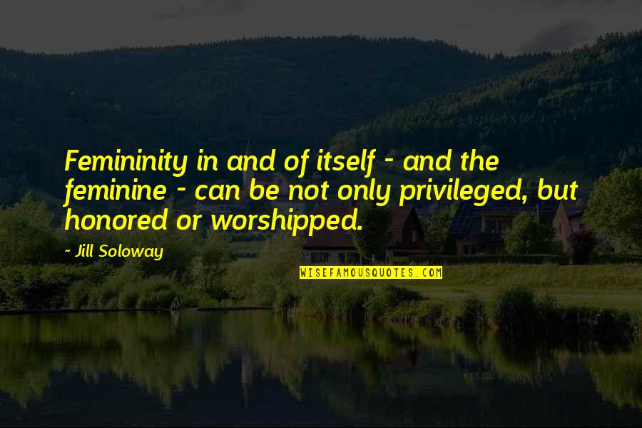 Soloway's Quotes By Jill Soloway: Femininity in and of itself - and the Soloway's Quotes By Jill Soloway: Femininity in and of itself - and the