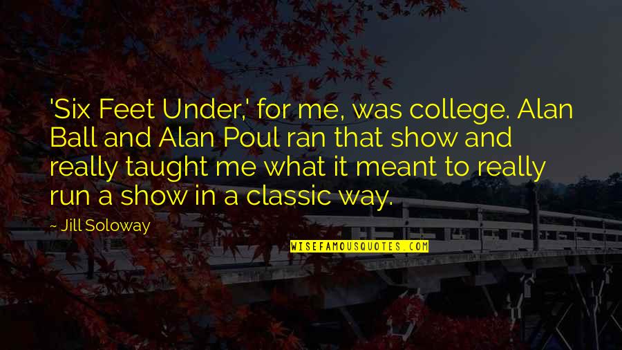 Soloway's Quotes By Jill Soloway: 'Six Feet Under,' for me, was college. Alan Soloway's Quotes By Jill Soloway: 'Six Feet Under,' for me, was college. Alan