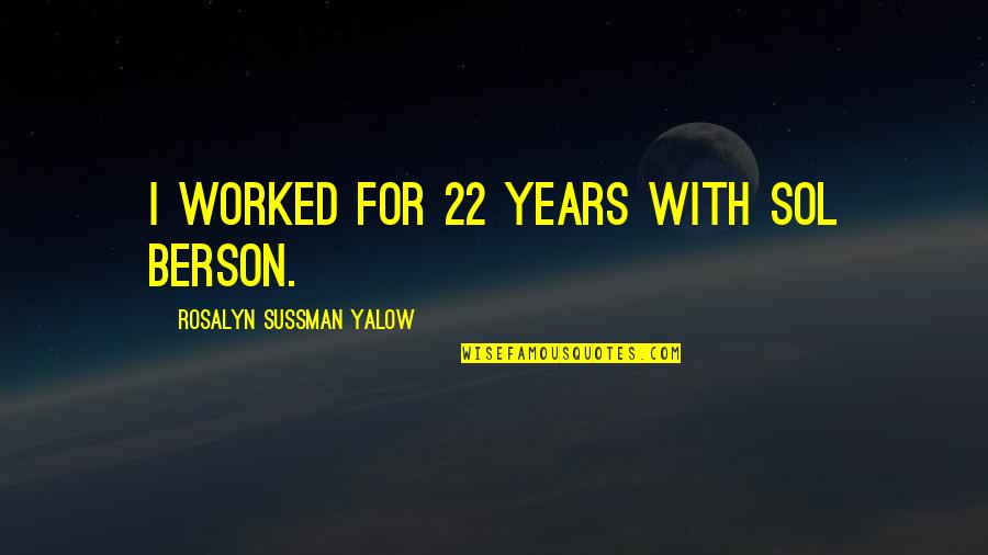 Sol's Quotes By Rosalyn Sussman Yalow: I worked for 22 years with Sol Berson.