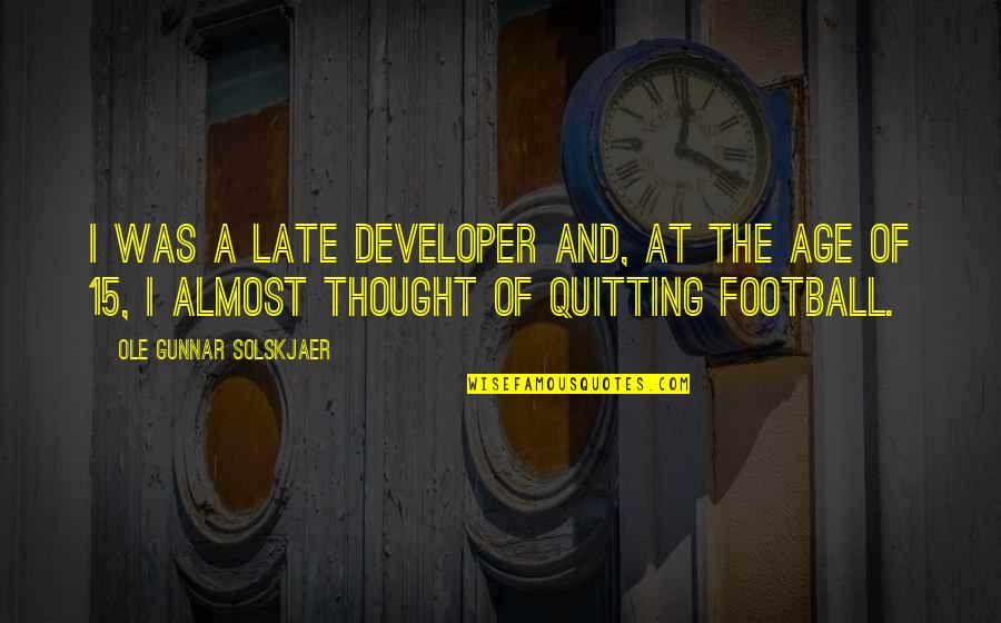 Solskjaer Quotes By Ole Gunnar Solskjaer: I was a late developer and, at the Solskjaer Quotes By Ole Gunnar Solskjaer: I was a late developer and, at the