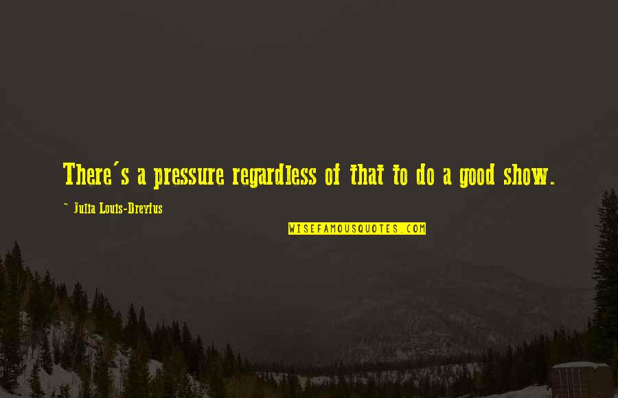 Solstad's Quotes By Julia Louis-Dreyfus: There's a pressure regardless of that to do Solstad's Quotes By Julia Louis-Dreyfus: There's a pressure regardless of that to do