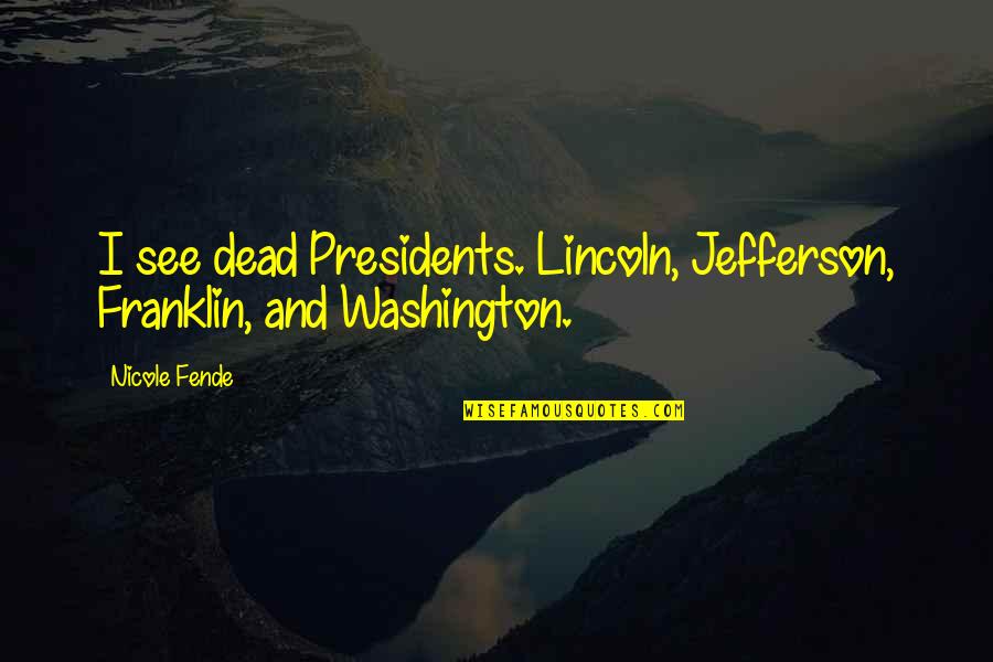 Soltane Achour Quotes By Nicole Fende: I see dead Presidents. Lincoln, Jefferson, Franklin, and