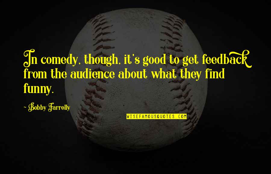 Soltanovich Comedian Quotes By Bobby Farrelly: In comedy, though, it's good to get feedback Soltanovich Comedian Quotes By Bobby Farrelly: In comedy, though, it's good to get feedback