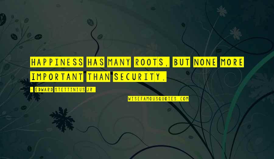 Soltasani Quotes By Edward Stettinius Jr.: Happiness has many roots, but none more important