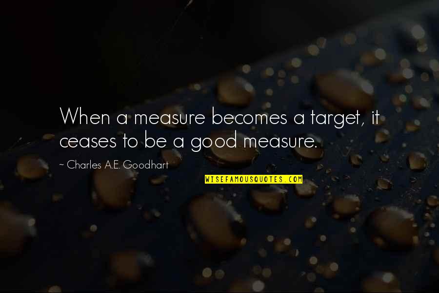 Soltasteis Quotes By Charles A.E. Goodhart: When a measure becomes a target, it ceases