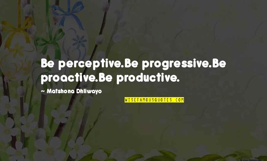 Solteiras Quotes By Matshona Dhliwayo: Be perceptive.Be progressive.Be proactive.Be productive.