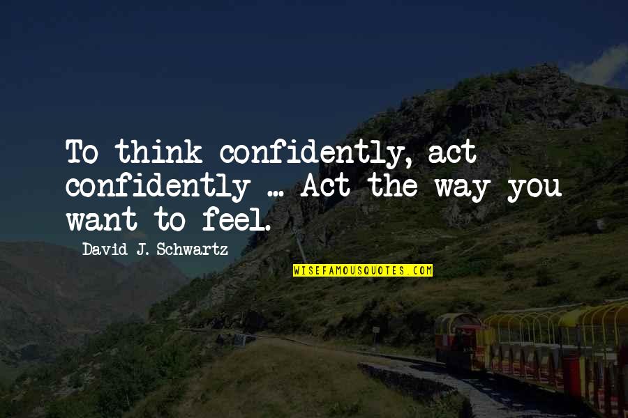 Solteiro Nao Quotes By David J. Schwartz: To think confidently, act confidently ... Act the