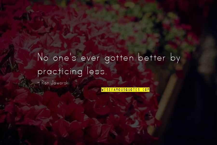 Solters Public Relations Quotes By Ron Jaworski: No one's ever gotten better by practicing less.