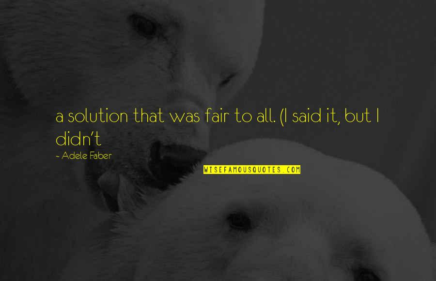 Soltis 92 Quotes By Adele Faber: a solution that was fair to all. (I