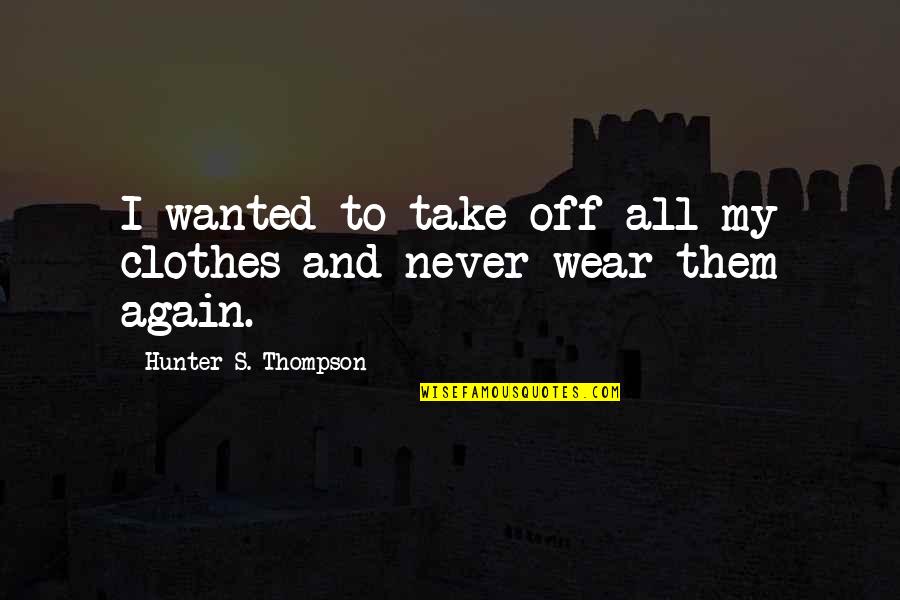 Soltis Investment Quotes By Hunter S. Thompson: I wanted to take off all my clothes Soltis Investment Quotes By Hunter S. Thompson: I wanted to take off all my clothes