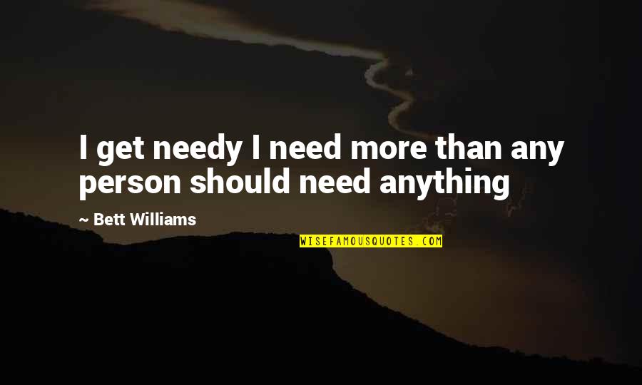 Soltner Dominique Quotes By Bett Williams: I get needy I need more than any Soltner Dominique Quotes By Bett Williams: I get needy I need more than any