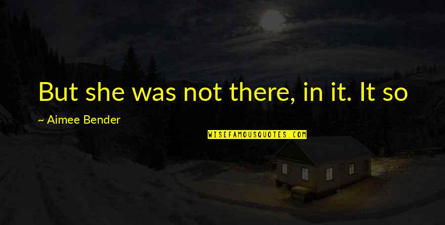 Soluable Quotes By Aimee Bender: But she was not there, in it. It Soluable Quotes By Aimee Bender: But she was not there, in it. It