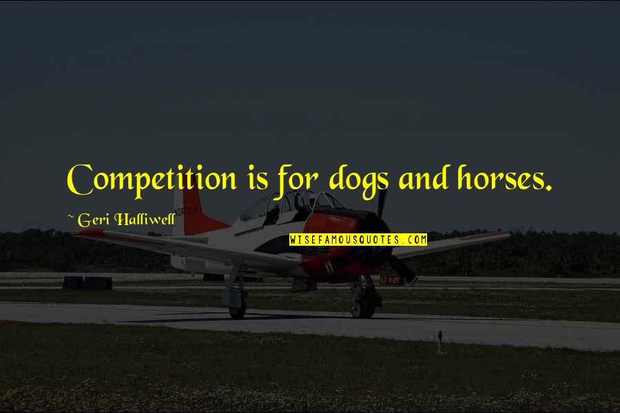 Soluble In Water Quotes By Geri Halliwell: Competition is for dogs and horses. Soluble In Water Quotes By Geri Halliwell: Competition is for dogs and horses.