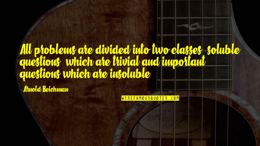 Soluble Quotes By Arnold Beichman: All problems are divided into two classes, soluble Soluble Quotes By Arnold Beichman: All problems are divided into two classes, soluble