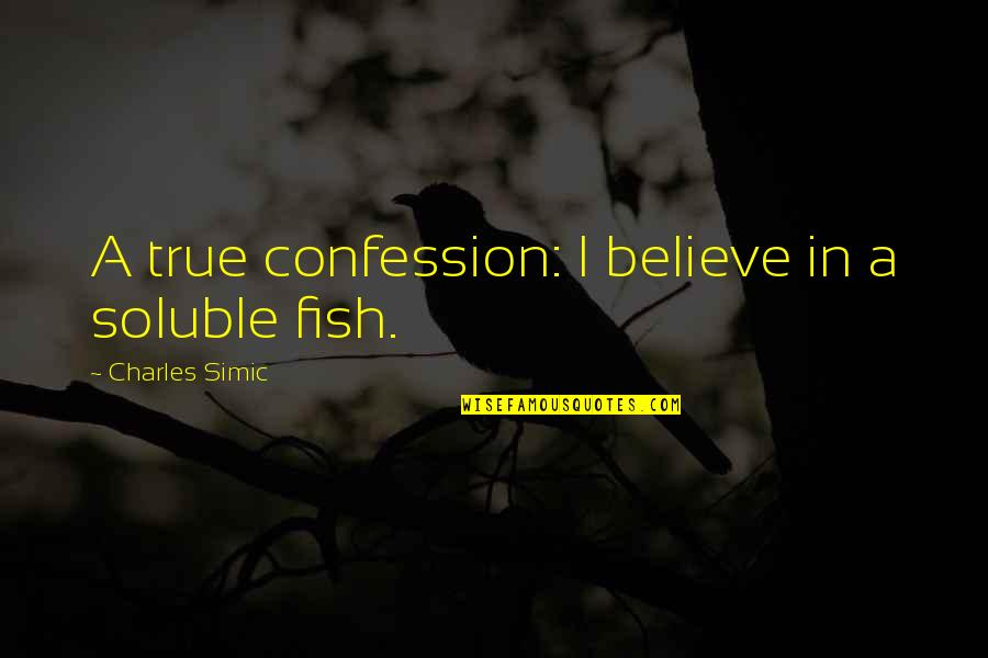 Soluble Quotes By Charles Simic: A true confession: I believe in a soluble Soluble Quotes By Charles Simic: A true confession: I believe in a soluble